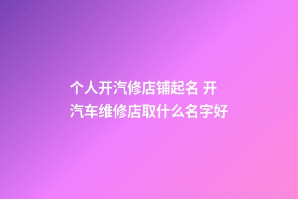 个人开汽修店铺起名 开汽车维修店取什么名字好-第1张-店铺起名-玄机派